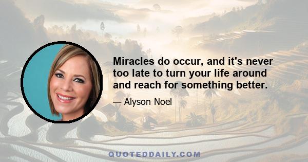 Miracles do occur, and it's never too late to turn your life around and reach for something better.