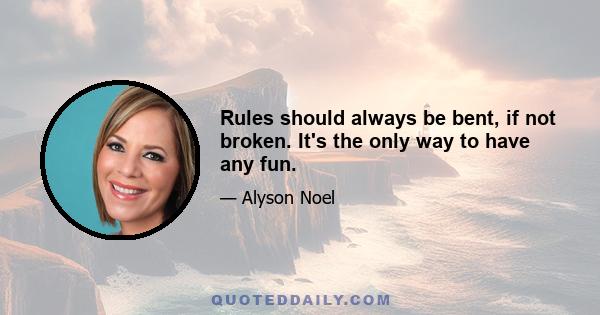 Rules should always be bent, if not broken. It's the only way to have any fun.