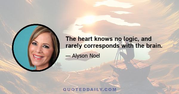 The heart knows no logic, and rarely corresponds with the brain.