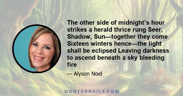 The other side of midnight’s hour strikes a herald thrice rung Seer, Shadow, Sun—together they come Sixteen winters hence—the light shall be eclipsed Leaving darkness to ascend beneath a sky bleeding fire