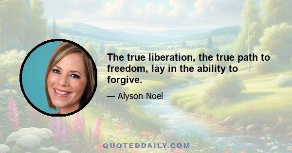 The true liberation, the true path to freedom, lay in the ability to forgive.