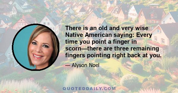 There is an old and very wise Native American saying: Every time you point a finger in scorn—there are three remaining fingers pointing right back at you.