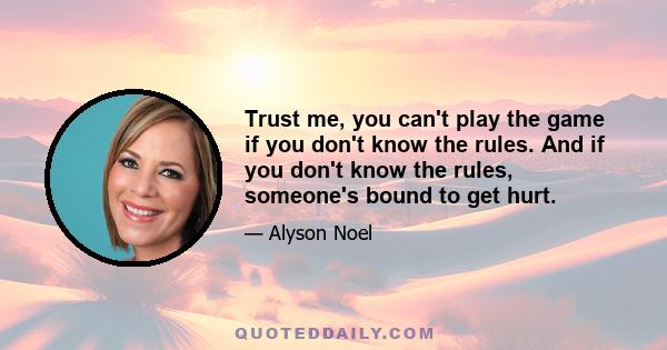 Trust me, you can't play the game if you don't know the rules. And if you don't know the rules, someone's bound to get hurt.