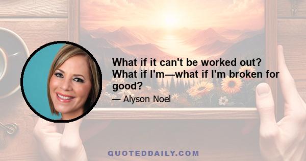 What if it can't be worked out? What if I'm—what if I'm broken for good?