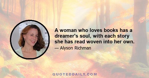 A woman who loves books has a dreamer's soul, with each story she has read woven into her own.