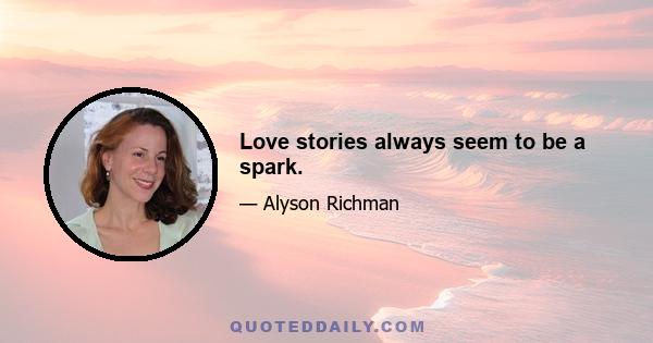 Love stories always seem to be a spark.