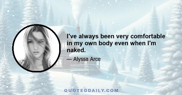 I've always been very comfortable in my own body even when I'm naked.