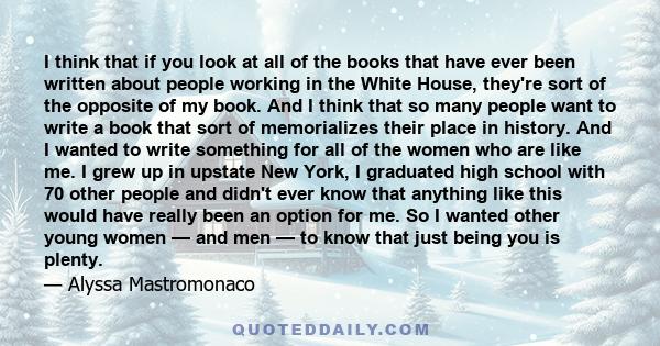 I think that if you look at all of the books that have ever been written about people working in the White House, they're sort of the opposite of my book. And I think that so many people want to write a book that sort