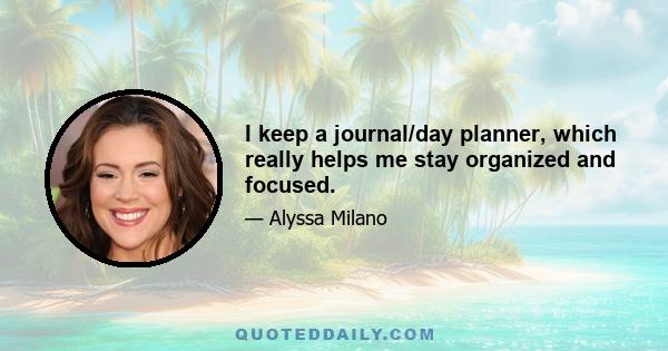 I keep a journal/day planner, which really helps me stay organized and focused.