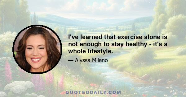 I've learned that exercise alone is not enough to stay healthy - it's a whole lifestyle.