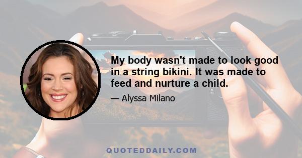 My body wasn't made to look good in a string bikini. It was made to feed and nurture a child.