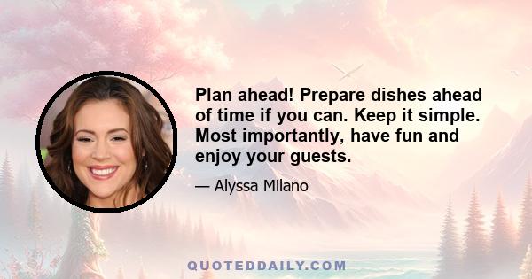 Plan ahead! Prepare dishes ahead of time if you can. Keep it simple. Most importantly, have fun and enjoy your guests.