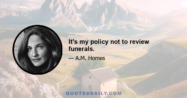 It's my policy not to review funerals.