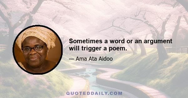 Sometimes a word or an argument will trigger a poem.