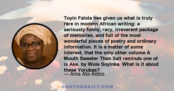 Toyin Falola has given us what is truly rare in modern African writing: a seriously funny, racy, irreverent package of memories, and full of the most wonderful pieces of poetry and ordinary information. It is a matter