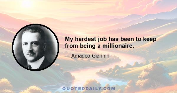 My hardest job has been to keep from being a millionaire.