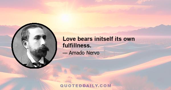 Love bears initself its own fulfillness.