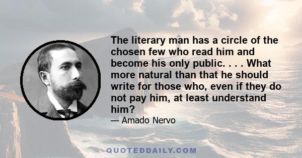 The literary man has a circle of the chosen few who read him and become his only public. . . . What more natural than that he should write for those who, even if they do not pay him, at least understand him?