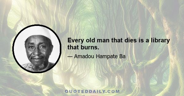 Every old man that dies is a library that burns.