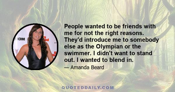 People wanted to be friends with me for not the right reasons. They'd introduce me to somebody else as the Olympian or the swimmer. I didn't want to stand out. I wanted to blend in.