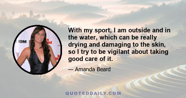 With my sport, I am outside and in the water, which can be really drying and damaging to the skin, so I try to be vigilant about taking good care of it.