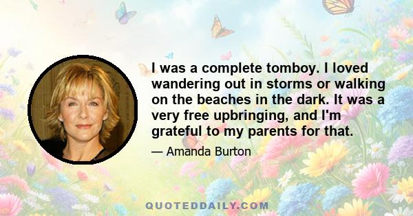 I was a complete tomboy. I loved wandering out in storms or walking on the beaches in the dark. It was a very free upbringing, and I'm grateful to my parents for that.