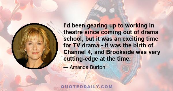 I'd been gearing up to working in theatre since coming out of drama school, but it was an exciting time for TV drama - it was the birth of Channel 4, and Brookside was very cutting-edge at the time.