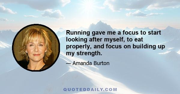 Running gave me a focus to start looking after myself, to eat properly, and focus on building up my strength.