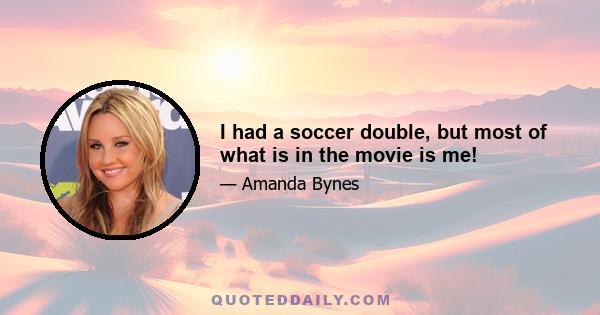 I had a soccer double, but most of what is in the movie is me!