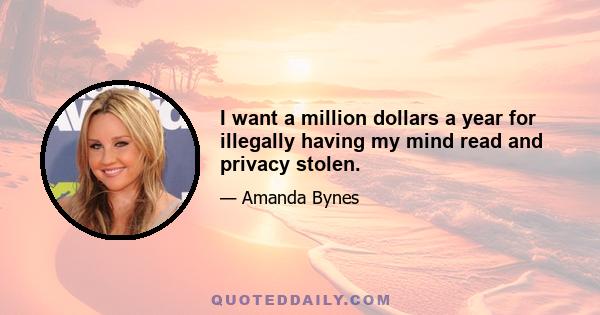 I want a million dollars a year for illegally having my mind read and privacy stolen.