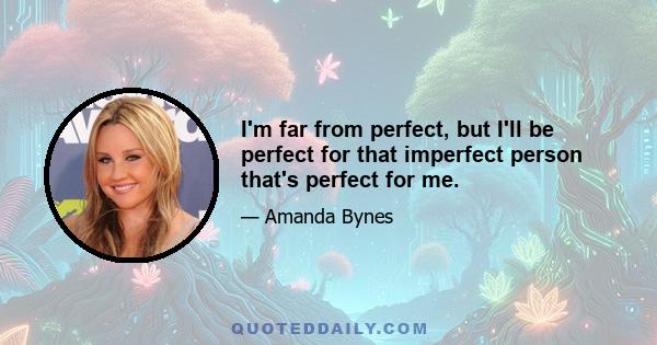 I'm far from perfect, but I'll be perfect for that imperfect person that's perfect for me.