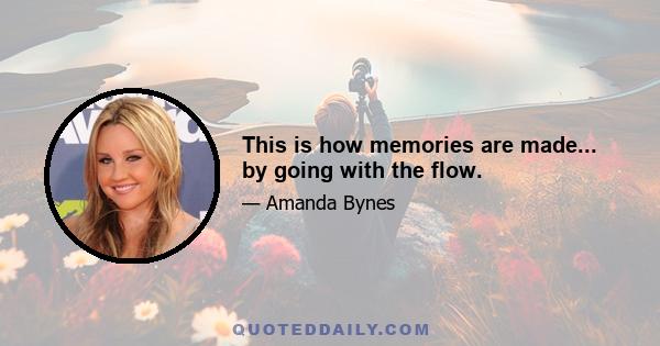 This is how memories are made... by going with the flow.