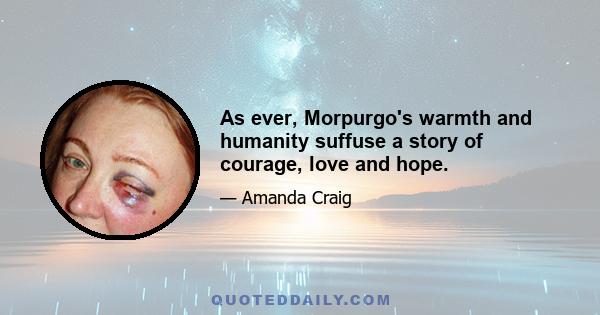 As ever, Morpurgo's warmth and humanity suffuse a story of courage, love and hope.