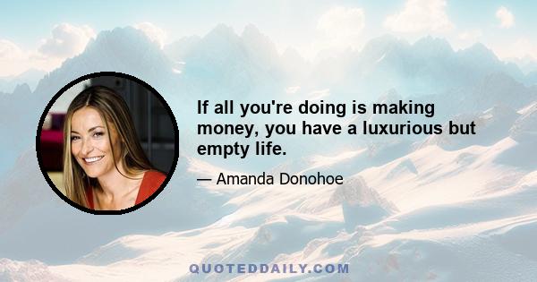 If all you're doing is making money, you have a luxurious but empty life.