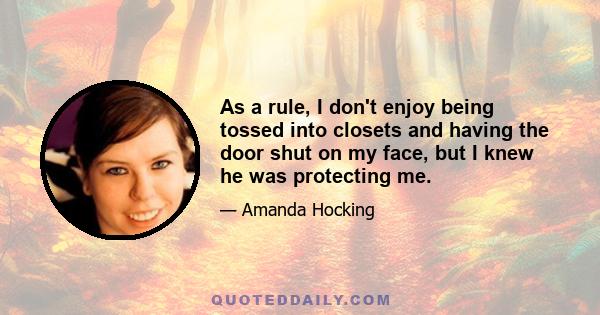 As a rule, I don't enjoy being tossed into closets and having the door shut on my face, but I knew he was protecting me.