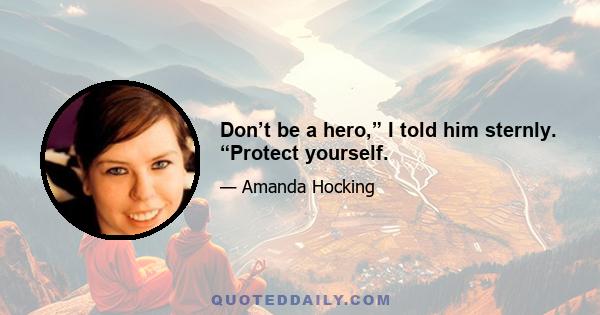 Don’t be a hero,” I told him sternly. “Protect yourself.