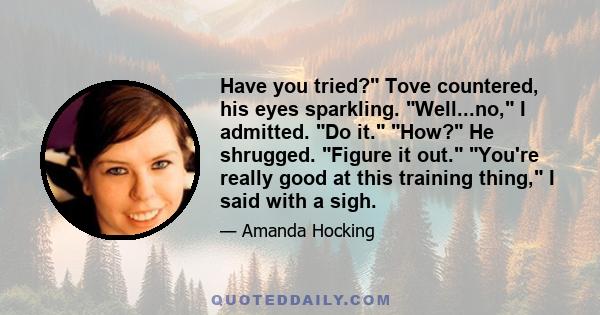 Have you tried? Tove countered, his eyes sparkling. Well...no, I admitted. Do it. How? He shrugged. Figure it out. You're really good at this training thing, I said with a sigh.