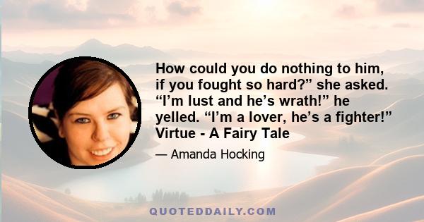 How could you do nothing to him, if you fought so hard?” she asked. “I’m lust and he’s wrath!” he yelled. “I’m a lover, he’s a fighter!” Virtue - A Fairy Tale