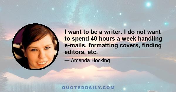 I want to be a writer. I do not want to spend 40 hours a week handling e-mails, formatting covers, finding editors, etc.