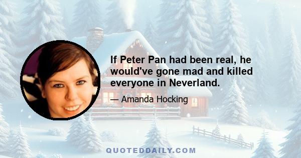 If Peter Pan had been real, he would've gone mad and killed everyone in Neverland.