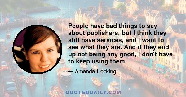 People have bad things to say about publishers, but I think they still have services, and I want to see what they are. And if they end up not being any good, I don't have to keep using them.