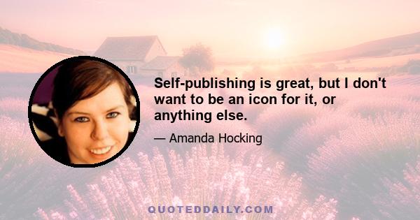 Self-publishing is great, but I don't want to be an icon for it, or anything else.