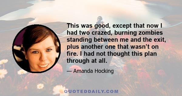 This was good, except that now I had two crazed, burning zombies standing between me and the exit, plus another one that wasn’t on fire. I had not thought this plan through at all.