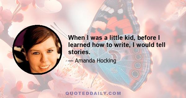 When I was a little kid, before I learned how to write, I would tell stories.