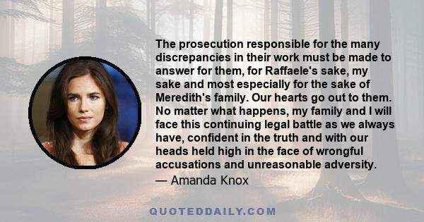 The prosecution responsible for the many discrepancies in their work must be made to answer for them, for Raffaele's sake, my sake and most especially for the sake of Meredith's family. Our hearts go out to them. No