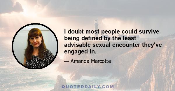 I doubt most people could survive being defined by the least advisable sexual encounter they've engaged in.