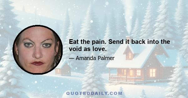 Eat the pain. Send it back into the void as love.