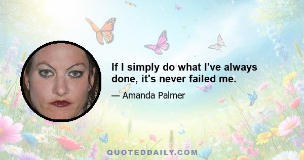 If I simply do what I've always done, it's never failed me.