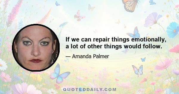 If we can repair things emotionally, a lot of other things would follow.