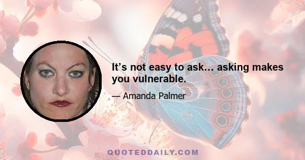 It’s not easy to ask… asking makes you vulnerable.